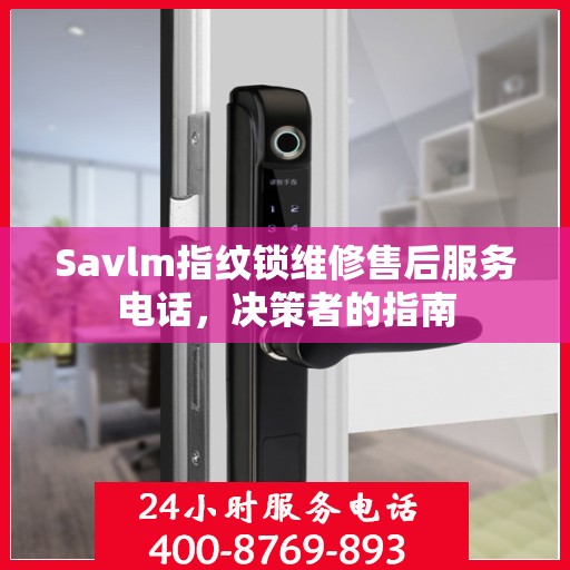 Savlm指纹锁维修售后服务电话，决策者的指南
