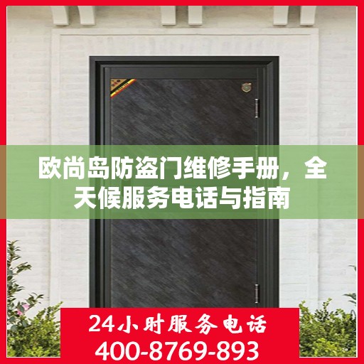 欧尚岛防盗门维修手册，全天候服务电话与指南