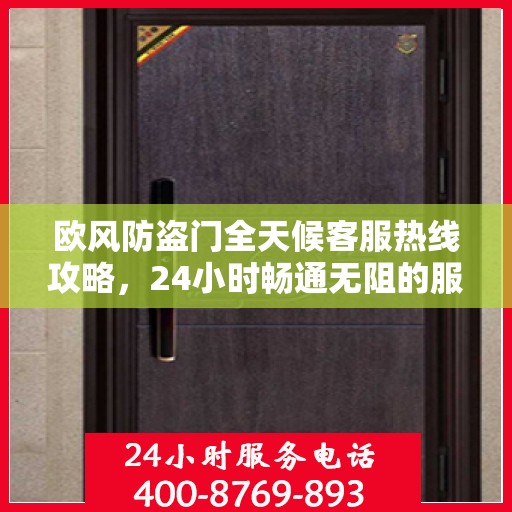 欧风防盗门全天候客服热线攻略，24小时畅通无阻的服务支持