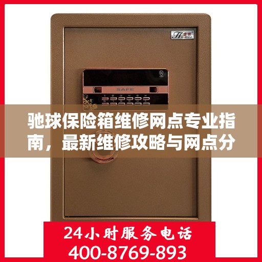 驰球保险箱维修网点专业指南，最新维修攻略与网点分布速览
