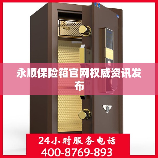 永顺保险箱官网权威资讯发布