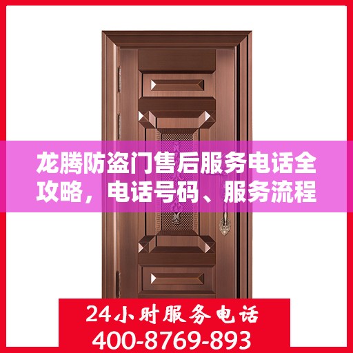龙腾防盗门售后服务电话全攻略，电话号码、服务流程及更多细节揭秘