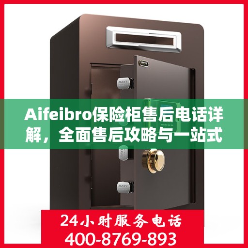 Aifeibro保险柜售后电话详解，全面售后攻略与一站式服务体验