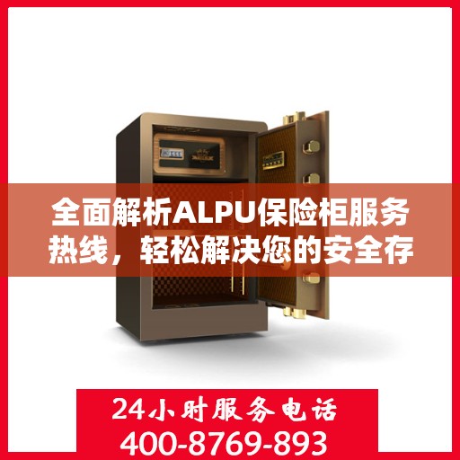 全面解析ALPU保险柜服务热线，轻松解决您的安全存储问题