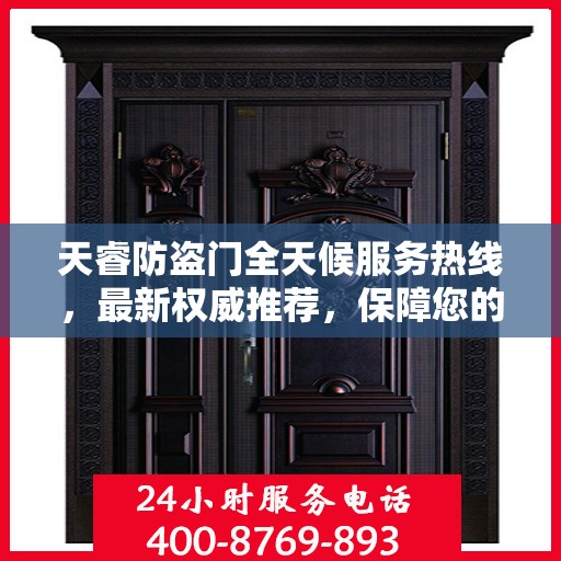 天睿防盗门全天候服务热线，最新权威推荐，保障您的安全无忧