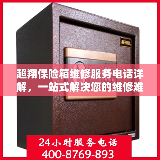 超翔保险箱维修服务电话详解，一站式解决您的维修难题