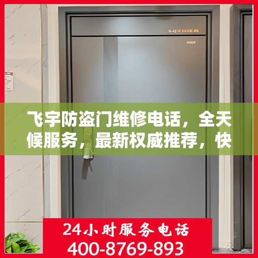 飞宇防盗门维修电话，全天候服务，最新权威推荐，快速响应维修需求