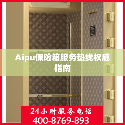 Aipu保险箱服务热线权威指南