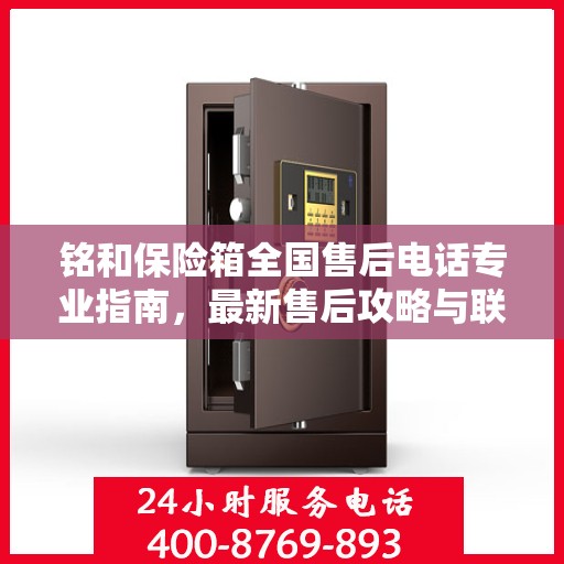 铭和保险箱全国售后电话专业指南，最新售后攻略与联系方式