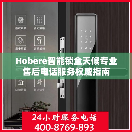 Hobere智能锁全天候专业售后电话服务权威指南