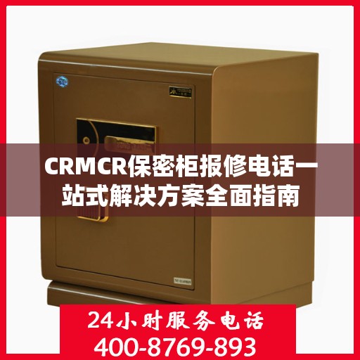 CRMCR保密柜报修电话一站式解决方案全面指南