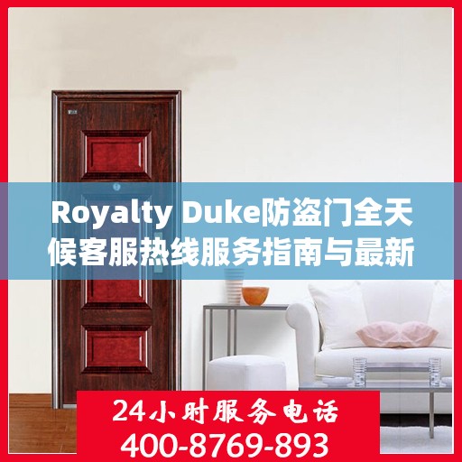 Royalty Duke防盗门全天候客服热线服务指南与最新攻略