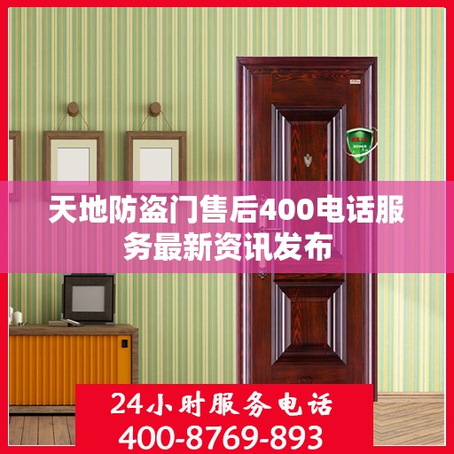 天地防盗门售后400电话服务最新资讯发布