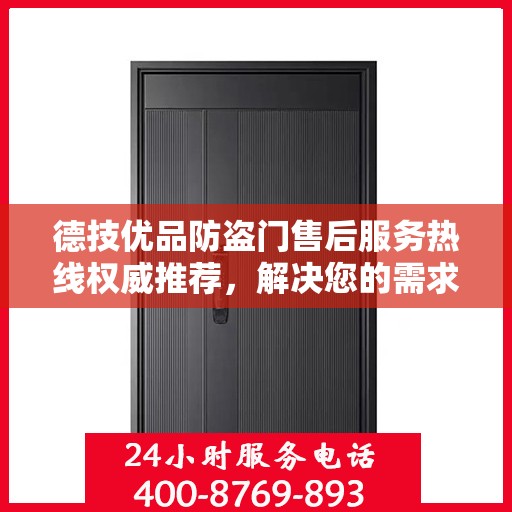 德技优品防盗门售后服务热线权威推荐，解决您的需求，保障您的权益