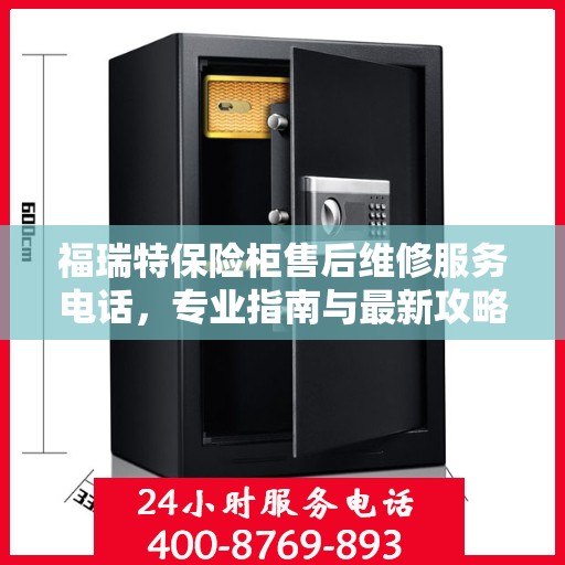 福瑞特保险柜售后维修服务电话，专业指南与最新攻略总览