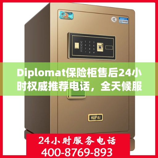 Diplomat保险柜售后24小时权威推荐电话，全天候服务保障