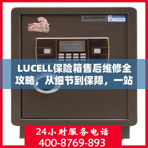 LUCELL保险箱售后维修全攻略，从细节到保障，一站式解决您的维修烦恼