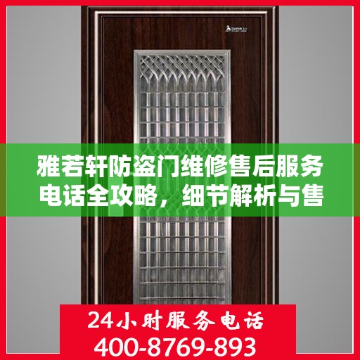 雅若轩防盗门维修售后服务电话全攻略，细节解析与售后支持一网打尽