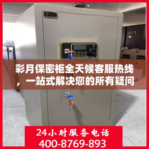 彩月保密柜全天候客服热线，一站式解决您的所有疑问