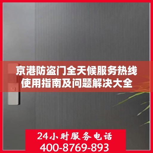 京港防盗门全天候服务热线使用指南及问题解决大全