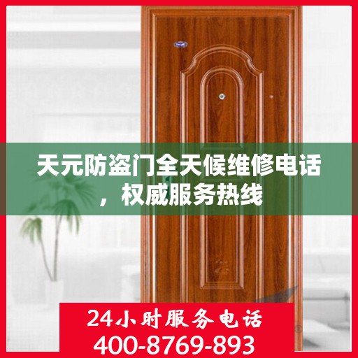 天元防盗门全天候维修电话，权威服务热线