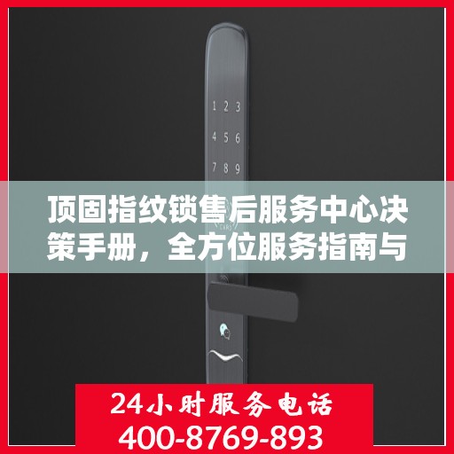 顶固指纹锁售后服务中心决策手册，全方位服务指南与策略解析