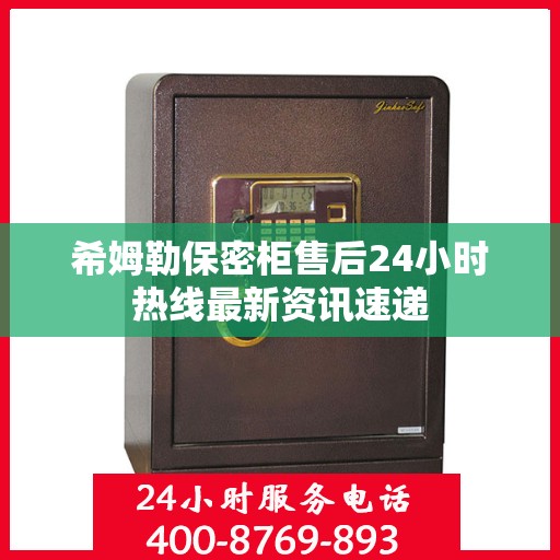 希姆勒保密柜售后24小时热线最新资讯速递