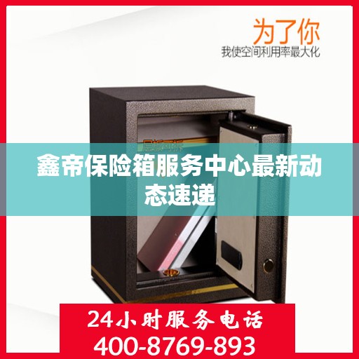 鑫帝保险箱服务中心最新动态速递