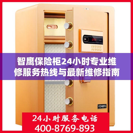 智鹰保险柜24小时专业维修服务热线与最新维修指南攻略