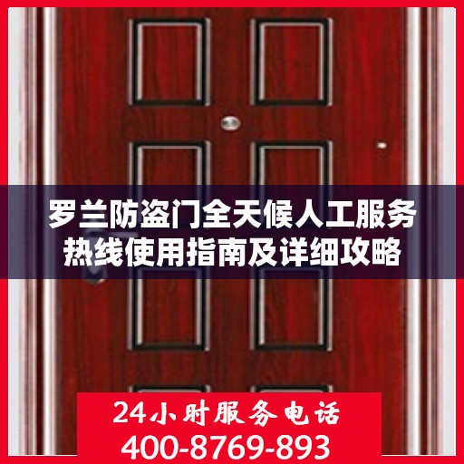 罗兰防盗门全天候人工服务热线使用指南及详细攻略