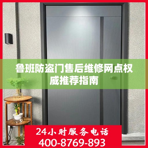鲁班防盗门售后维修网点权威推荐指南