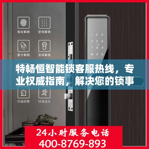 特畅恒智能锁客服热线，专业权威指南，解决您的锁事无忧