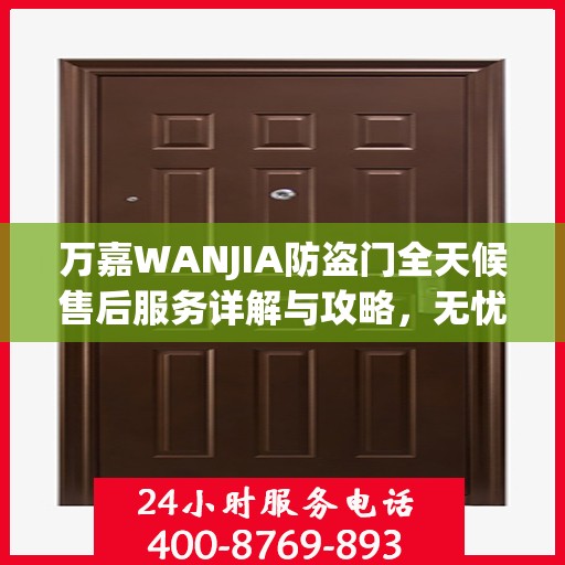 万嘉WANJIA防盗门全天候售后服务详解与攻略，无忧保障您的安全门户体验！