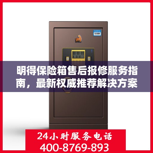 明得保险箱售后报修服务指南，最新权威推荐解决方案