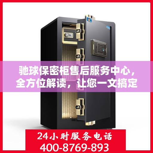 驰球保密柜售后服务中心，全方位解读，让您一文搞定！