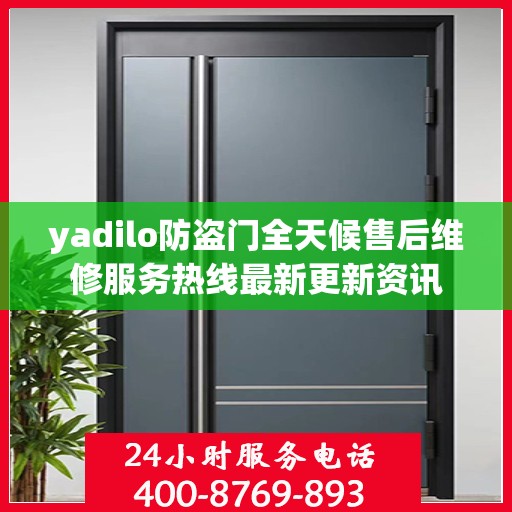 yadilo防盗门全天候售后维修服务热线最新更新资讯