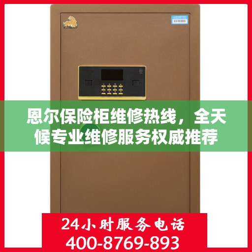 恩尔保险柜维修热线，全天候专业维修服务权威推荐