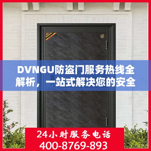 DVNGU防盗门服务热线全解析，一站式解决您的安全与便捷需求