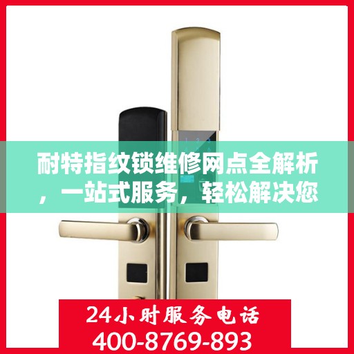 耐特指纹锁维修网点全解析，一站式服务，轻松解决您的锁事困扰