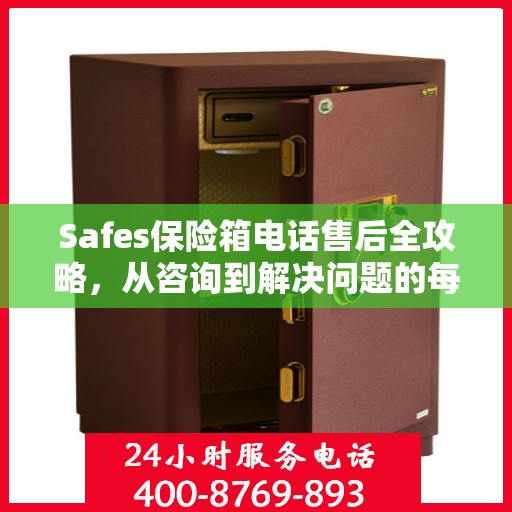 Safes保险箱电话售后全攻略，从咨询到解决问题的每一个细节