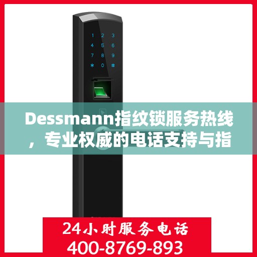 Dessmann指纹锁服务热线，专业权威的电话支持与指南