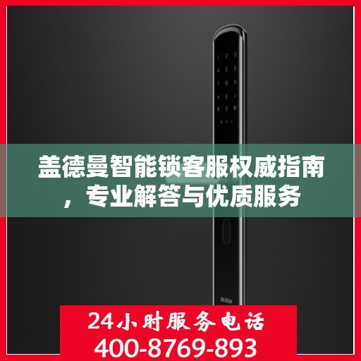 盖德曼智能锁客服权威指南，专业解答与优质服务