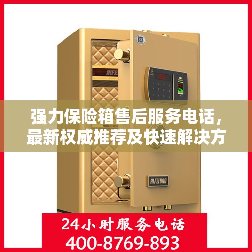 强力保险箱售后服务电话，最新权威推荐及快速解决方案