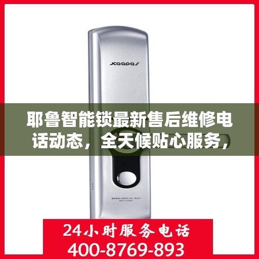 耶鲁智能锁最新售后维修电话动态，全天候贴心服务，保障用户权益