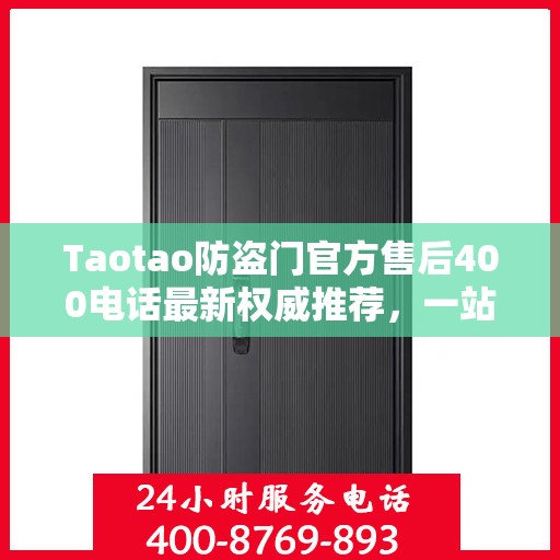 Taotao防盗门官方售后400电话最新权威推荐，一站式解决您的服务需求