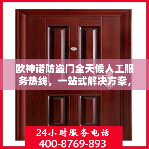 欧神诺防盗门全天候人工服务热线，一站式解决方案，让您无忧使用防盗门