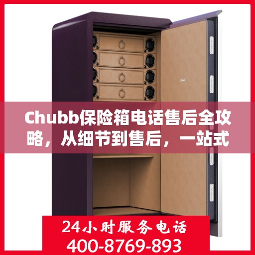 Chubb保险箱电话售后全攻略，从细节到售后，一站式服务指南