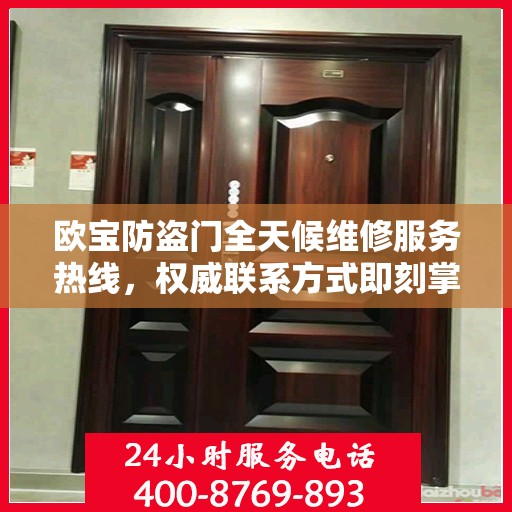 欧宝防盗门全天候维修服务热线，权威联系方式即刻掌握！