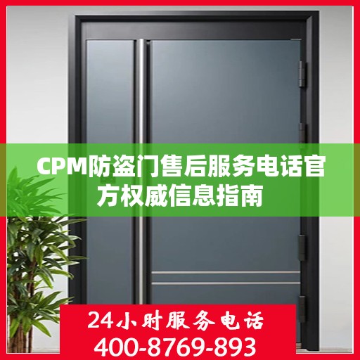 CPM防盗门售后服务电话官方权威信息指南