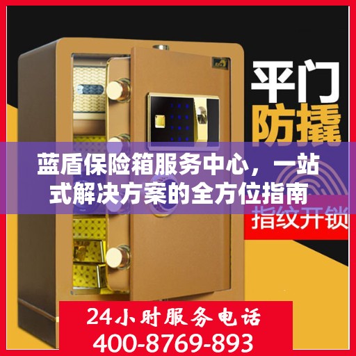 蓝盾保险箱服务中心，一站式解决方案的全方位指南